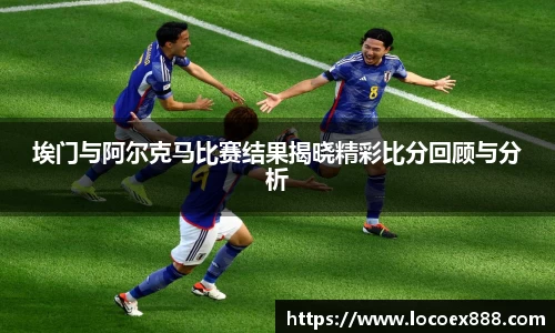 埃门与阿尔克马比赛结果揭晓精彩比分回顾与分析